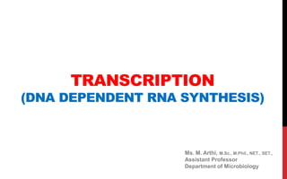 TRANSCRIPTION
(DNA DEPENDENT RNA SYNTHESIS)
Ms. M. Arthi, M.Sc., M.Phil., NET., SET.,
Assistant Professor
Department of Microbiology
 