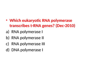 • Which eukaryotic RNA polymerase
transcribes t-RNA genes? (Dec-2010)
a) RNA polymerase I
b) RNA polymerase II
c) RNA polymerase III
d) DNA polymerase I
 
