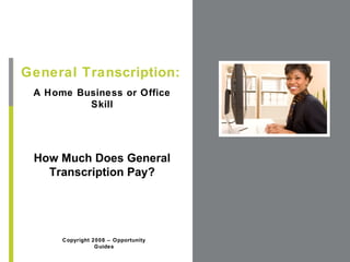 A Home Business or Office Skill General Transcription: Copyright 2008 – Opportunity Guides How Much Does General Transcription Pay? 