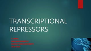 TRANSCRIPTIONAL
REPRESSORS
T. HEMA
MSC BIOCHEMISTRY
BHARATHIAR UNIVERSITY
2018-2020
 
