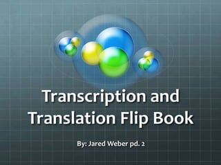Transcription and
Translation Flip Book
      By: Jared Weber pd. 2
 