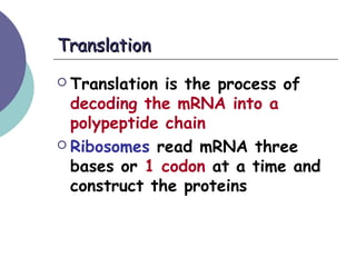 TranslationTranslation
 Translation is the process of
decoding the mRNA into a
polypeptide chain
 Ribosomes read mRNA three
bases or 1 codon at a time and
construct the proteins
 