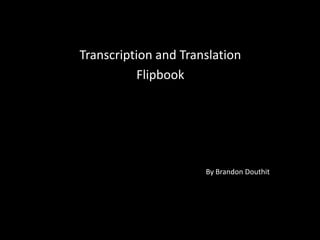 Transcription and Translation
           Flipbook




                      By Brandon Douthit
 