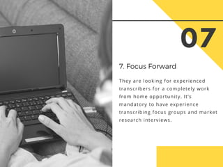 07
7. Focus Forward
They are looking for experienced
transcribers for a completely work
from home opportunity. It’s
mandat...
