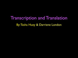 Transcription and Translation
  By: Tasha Huey & Darriene London
 