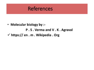 References
• Molecular biology by :-
P . S . Verma and V . K . Agraval
 https:// en . m . Wikipedia . Org
 