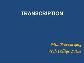 TRANSCRIPTION
Mrs. Praveen garg
VITS College, Satna
 