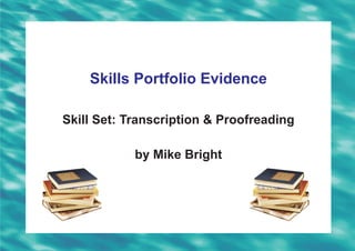 Skills Portfolio Evidence

Skill Set: Transcription & Proofreading

            by Mike Bright
 