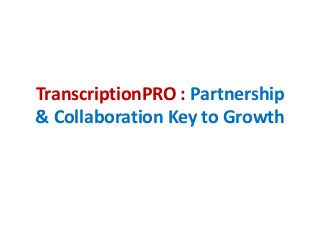 TranscriptionPRO : Partnership
& Collaboration Key to Growth
 