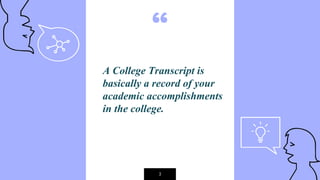 “
A College Transcript is
basically a record of your
academic accomplishments
in the college.
3
 