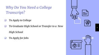 ❏ To Apply to College
❏ To Graduate High School or Transfer to a New
High School
❏ To Apply for Jobs
Why Do You Need a College
Transcript?
6
 