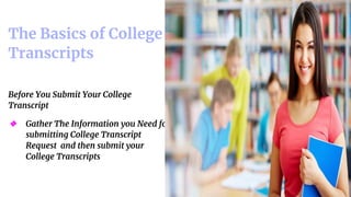 Place your screenshot here 8
The Basics of College
Transcripts
Before You Submit Your College
Transcript
❖ Gather The Information you Need for
submitting College Transcript
Request and then submit your
College Transcripts
 