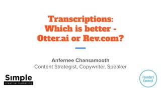 Transcriptions:
Which is better -
Otter.ai or Rev.com?
Anfernee Chansamooth
Content Strategist, Copywriter, Speaker
 