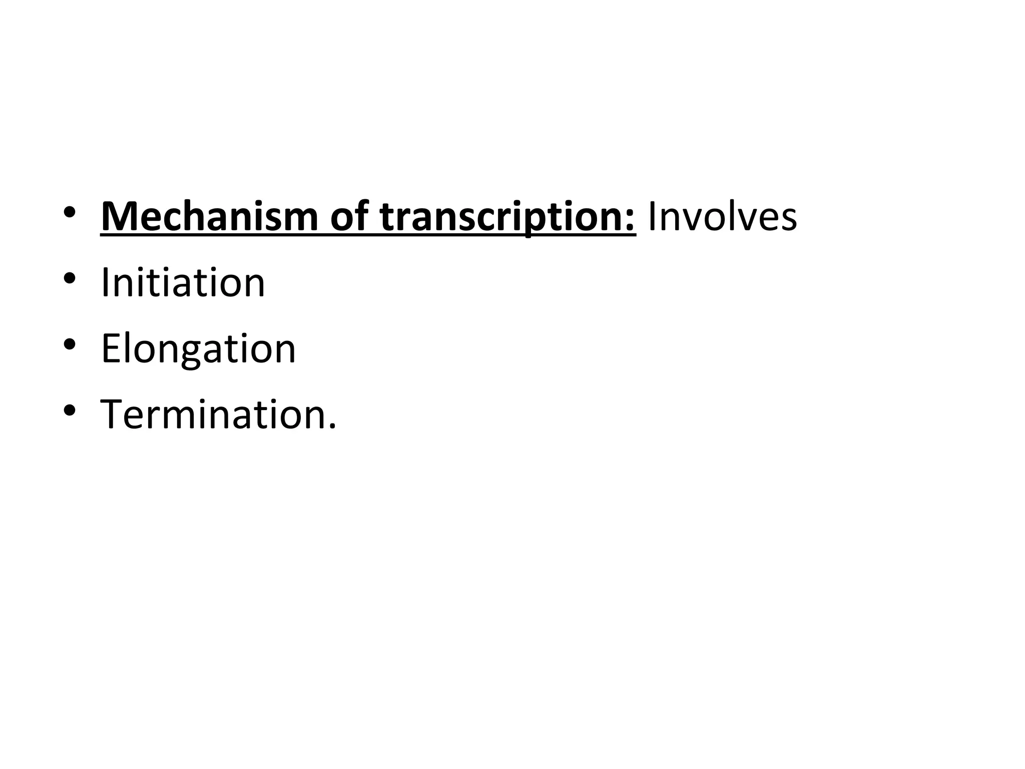 • Mechanism of transcription: Involves
• Initiation
• Elongation
• Termination.
 