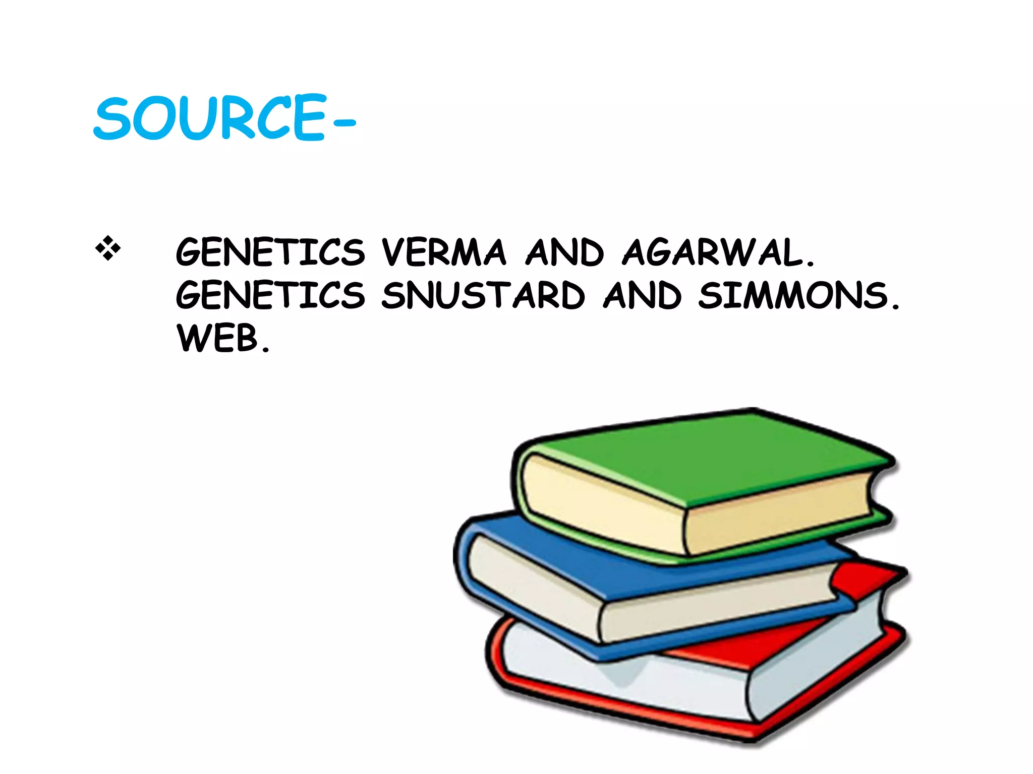  GENETICS VERMA AND AGARWAL.
GENETICS SNUSTARD AND SIMMONS.
WEB.
SOURCE-
 