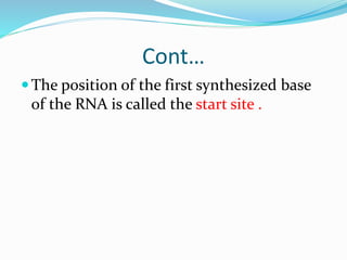 Cont…
The position of the first synthesized base
of the RNA is called the start site .
 