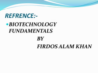 REFRENCE:-
BIOTECHNOLOGY
FUNDAMENTALS
BY
FIRDOS ALAM KHAN
 