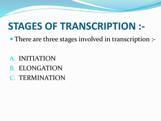 STAGES OF TRANSCRIPTION :-
 There are three stages involved in transcription :-
A. INITIATION
B. ELONGATION
C. TERMINATION
 