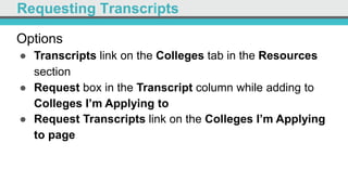 Requesting Transcripts
Options
●  Transcripts link on the Colleges tab in the Resources
section
●  Request box in the Transcript column while adding to
Colleges I’m Applying to
●  Request Transcripts link on the Colleges I’m Applying
to page
 