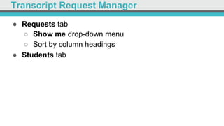 Transcript Request Manager
●  Requests tab
○  Show me drop-down menu
○  Sort by column headings
●  Students tab
 