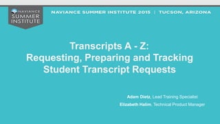Transcripts A - Z:
Requesting, Preparing and Tracking
Student Transcript Requests
Adam Dietz, Lead Training Specialist
	
  
Elizabeth Halim, Technical Product Manager
 