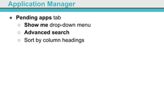 Application Manager
●  Pending apps tab
○  Show me drop-down menu
○  Advanced search
○  Sort by column headings
 