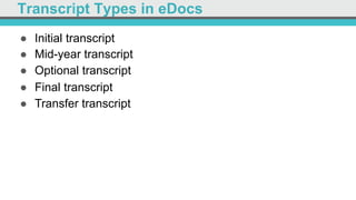 Transcript Types in eDocs
●  Initial transcript
●  Mid-year transcript
●  Optional transcript
●  Final transcript
●  Transfer transcript
 