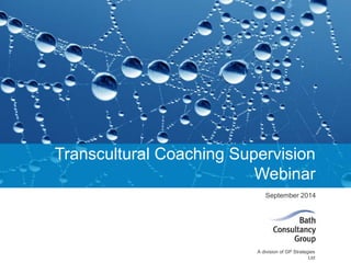 Transcultural Coaching Supervision 
Webinar 
September 2014 
A division of GP Strategies 
Ltd 
 