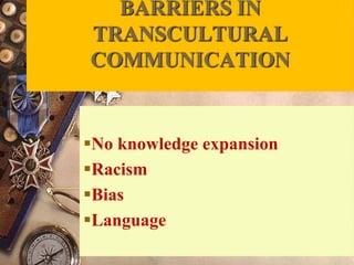 BARRIERS IN
TRANSCULTURAL
COMMUNICATION
No knowledge expansion
Racism
Bias
Language
 
