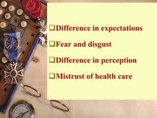 Difference in expectations
Fear and disgust
Difference in perception
Mistrust of health care
 