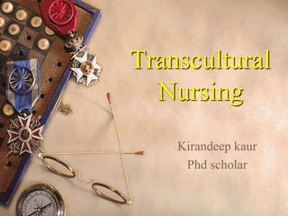 Transcultural
Nursing
Kirandeep kaur
Phd scholar
 