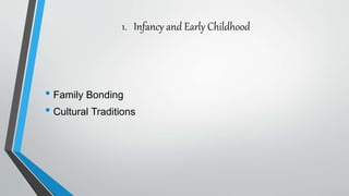 1. Infancy and Early Childhood
• Family Bonding
• Cultural Traditions
 