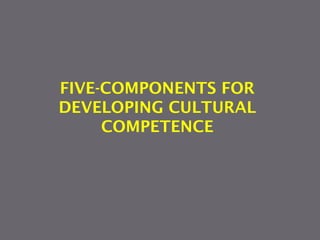 FIVE-COMPONENTS FOR
DEVELOPING CULTURAL
COMPETENCE
 