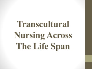 Transcultural
Nursing Across
The Life Span
 