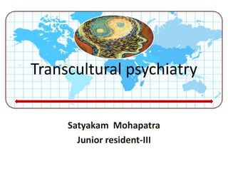 TRANSCULTURAL PSYCHIATRY
Satyakam Mohapatra
Junior resident-III
Transcultural psychiatry
 