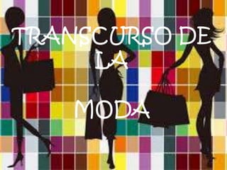 TRANSCURSO DE
LA
MODA
 