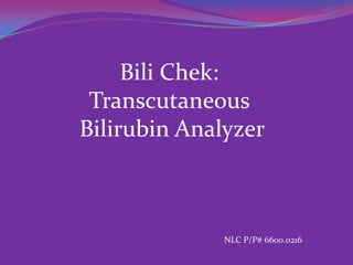 Bili Chek:
 Transcutaneous
Bilirubin Analyzer



              NLC P/P# 6600.0216
 