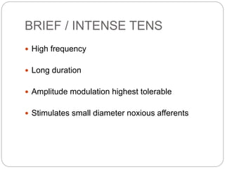 BRIEF / INTENSE TENS
 High frequency
 Long duration
 Amplitude modulation highest tolerable
 Stimulates small diameter noxious afferents
 