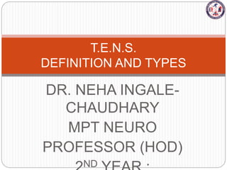 DR. NEHA INGALE-
CHAUDHARY
MPT NEURO
PROFESSOR (HOD)
ND
T.E.N.S.
DEFINITION AND TYPES
 