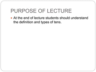 PURPOSE OF LECTURE
 At the end of lecture students should understand
the definition and types of tens.
 