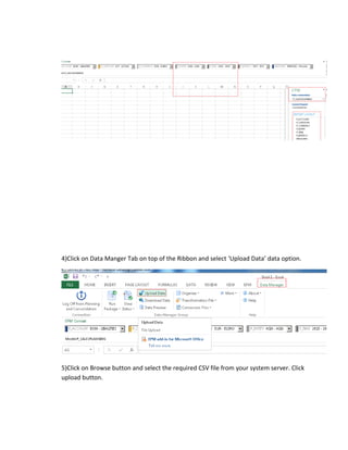 4)Click on Data Manger Tab on top of the Ribbon and select ‘Upload Data’ data option.
5)Click on Browse button and select the required CSV file from your system server. Click
upload button.
 