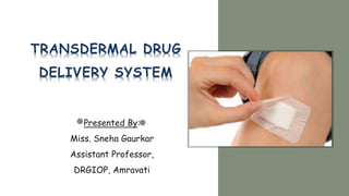 TRANSDERMAL DRUG
DELIVERY SYSTEM
Presented By:
Miss. Sneha Gaurkar
Assistant Professor,
DRGIOP, Amravati
1
 
