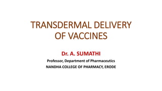TRANSDERMAL DELIVERY
OF VACCINES
Dr. A. SUMATHI
Professor, Department of Pharmaceutics
NANDHA COLLEGE OF PHARMACY, ERODE
 