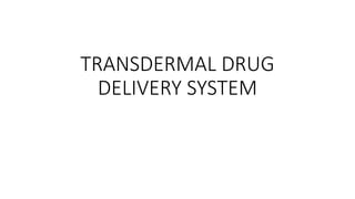 TRANSDERMAL DRUG
DELIVERY SYSTEM
 