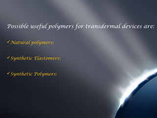 Possible useful polymers for transdermal devices are:

Natural polymers:


Synthetic Elastomers:


Synthetic Polymers:
 