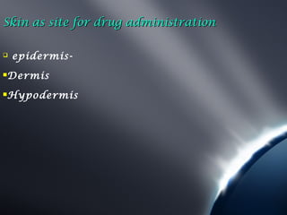Skin as site for drug administration

   epidermis-
   Dermis
   Hypodermis
 