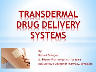 By:
Kasturi Banerjee
M. Pharm- Pharmaceutics (1st Year)
KLE Society’s College of Pharmacy, Bengaluru
TRANSDERMAL
DRUG DELIVERY
SYSTEMS
 