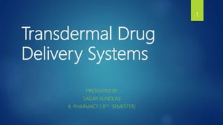 Transdermal Drug
Delivery Systems
PRESENTED BY
SAGAR KUNDLAS
B. PHARMACY ( 8TH SEMESTER)
1
 