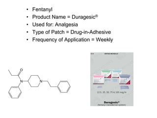• Fentanyl
• Product Name = Duragesic®
• Used for: Analgesia
• Type of Patch = Drug-in-Adhesive
• Frequency of Application = Weekly
 