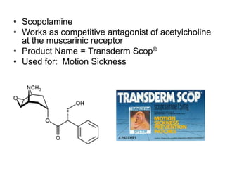 • Scopolamine
• Works as competitive antagonist of acetylcholine
at the muscarinic receptor
• Product Name = Transderm Scop®
• Used for: Motion Sickness
 